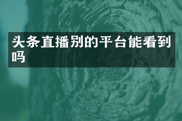 头条直播别的平台能看到吗
