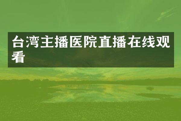 台湾主播医院直播在线观看