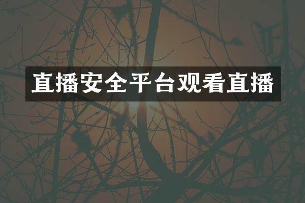 直播安全平台观看直播