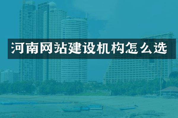 河南网站建设机构怎么选