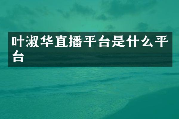 叶淑华直播平台是什么平台