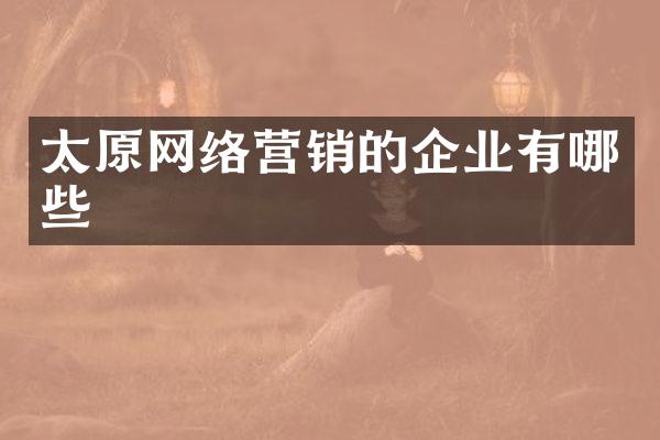 太原网络营销的企业有哪些