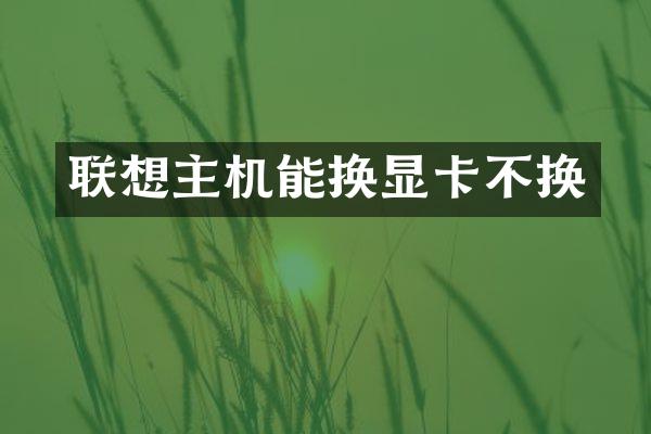 联想主机能换显卡不换