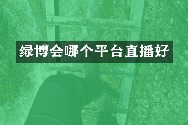 绿博会哪个平台直播好