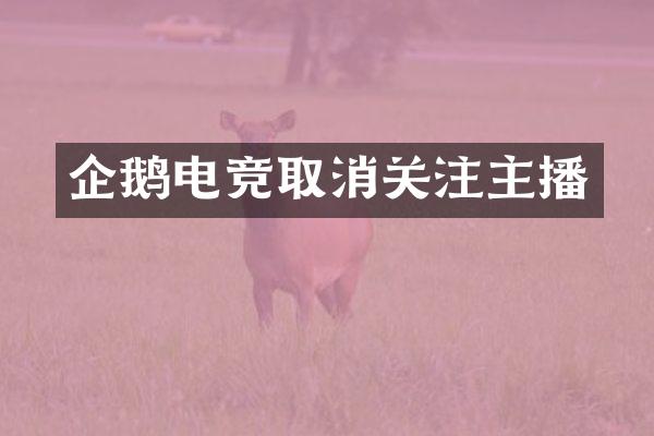 企鹅电竞取消关注主播