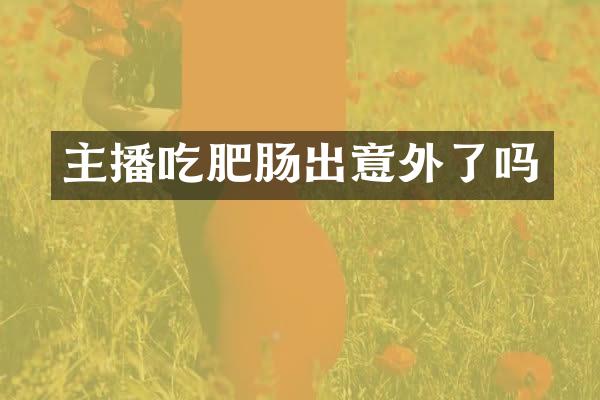 主播吃肥肠出意外了吗