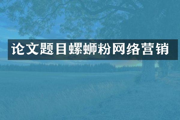 论文题目螺蛳粉网络营销