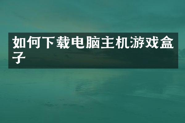 如何下载电脑主机游戏盒子