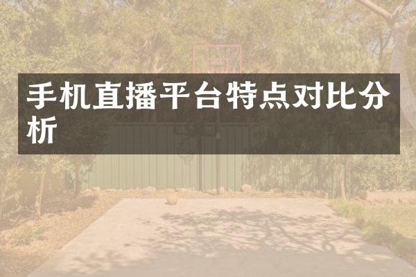 手机直播平台特点对比分析