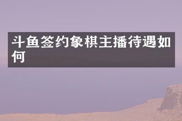 斗鱼签约象棋主播待遇如何