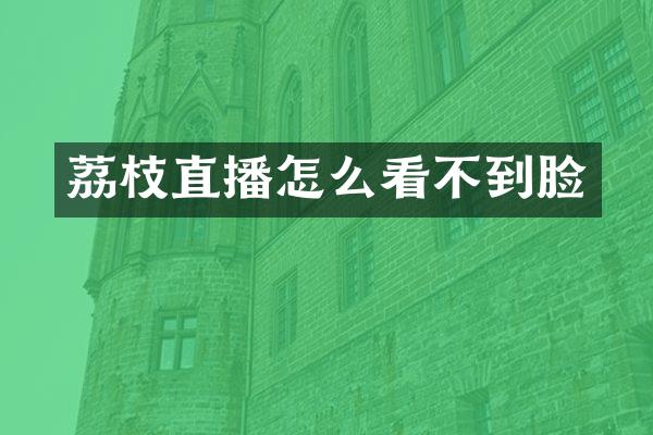 荔枝直播怎么看不到脸