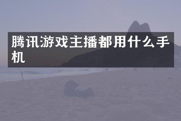 腾讯游戏主播都用什么手机