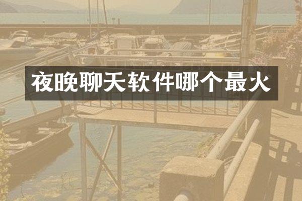 夜晚聊天软件哪个最火