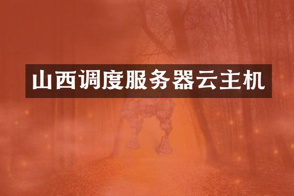 山西调度服务器云主机