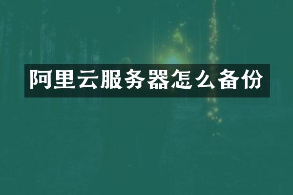 阿里云服务器怎么备份