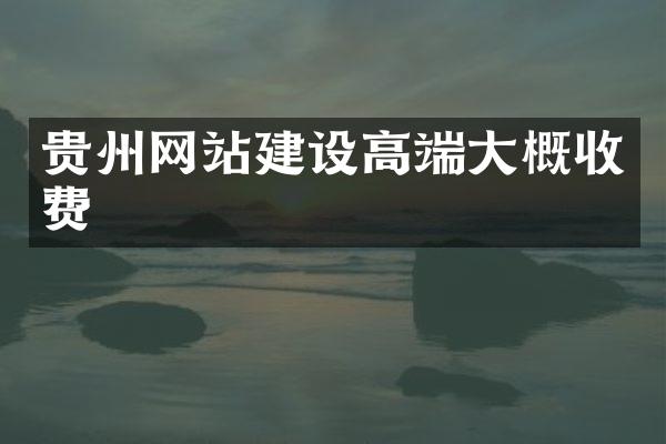 贵州网站建设高端大概收费