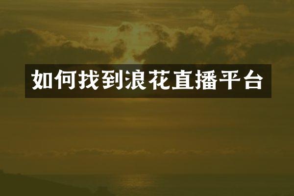 如何找到浪花直播平台
