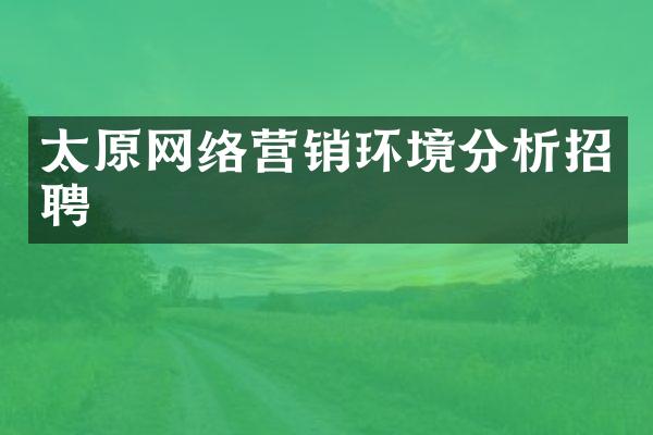 太原网络营销环境分析招聘