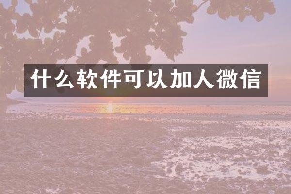 什么软件可以加人微信