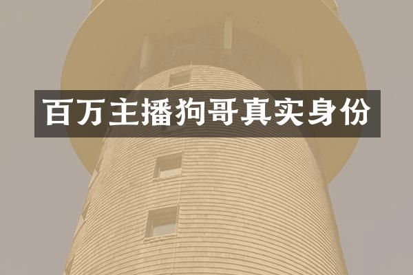 百万主播狗哥真实身份