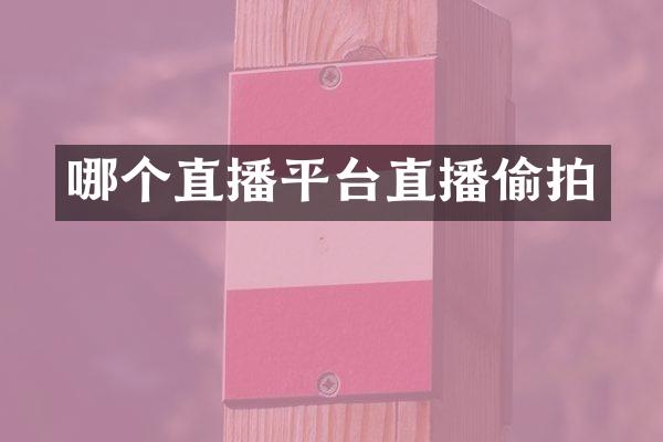 哪个直播平台直播偷拍
