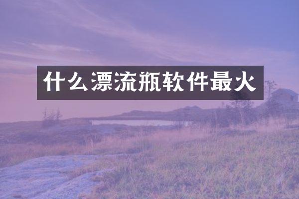 什么漂流瓶软件最火