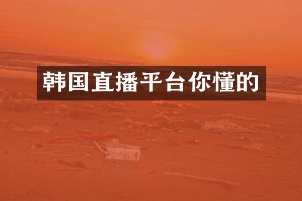 韩国直播平台你懂的