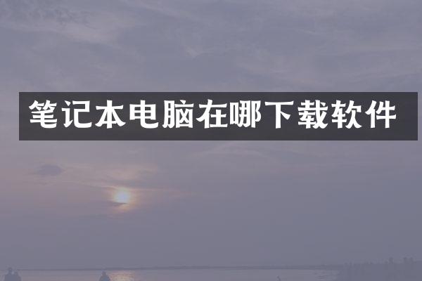 笔记本电脑在哪下载软件