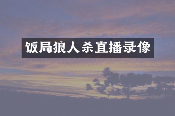 饭局狼人杀直播录像