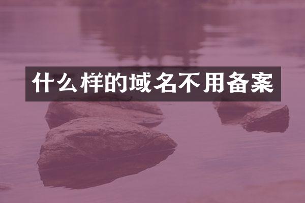 什么样的域名不用备案