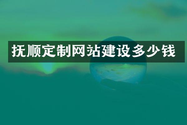 抚顺定制网站建设多少钱