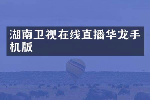 湖南卫视在线直播华龙手机版