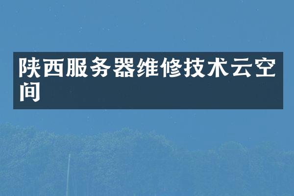 陕西服务器维修技术云空间
