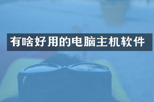 有啥好用的电脑主机软件