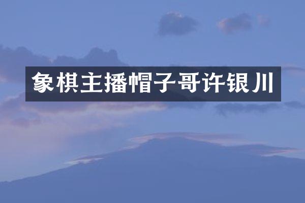 象棋主播帽子哥许银川