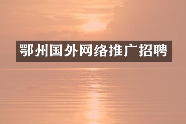 鄂州国外网络推广招聘