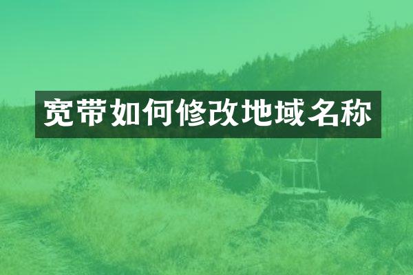 宽带如何修改地域名称