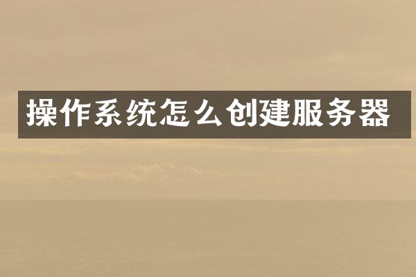 操作系统怎么创建服务器