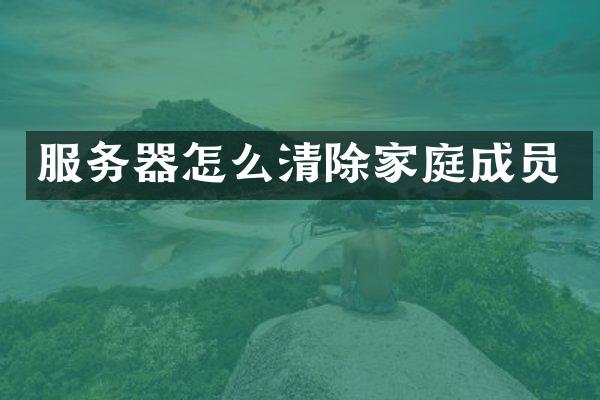 服务器怎么清除家庭成员