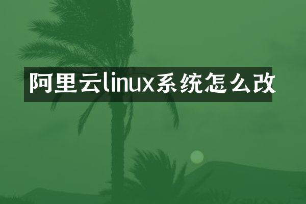 阿里云linux系统怎么改