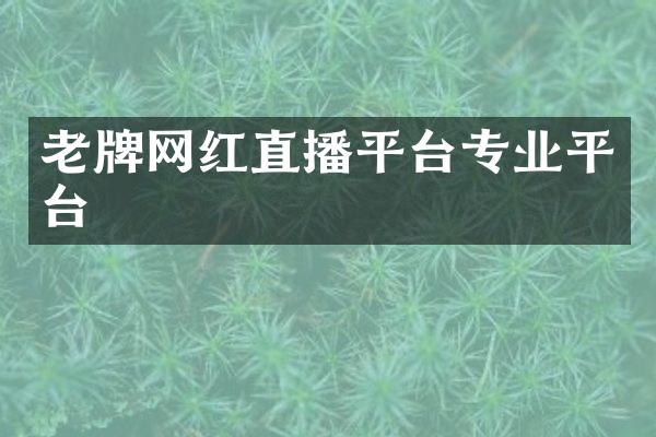 老牌网红直播平台专业平台