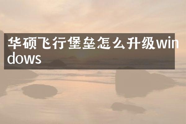华硕飞行堡垒怎么升级windows