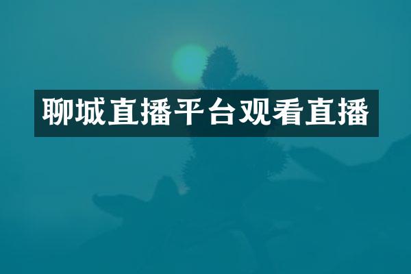 聊城直播平台观看直播