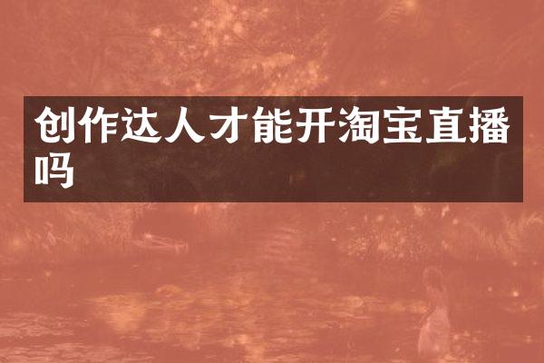 创作达人才能开淘宝直播吗