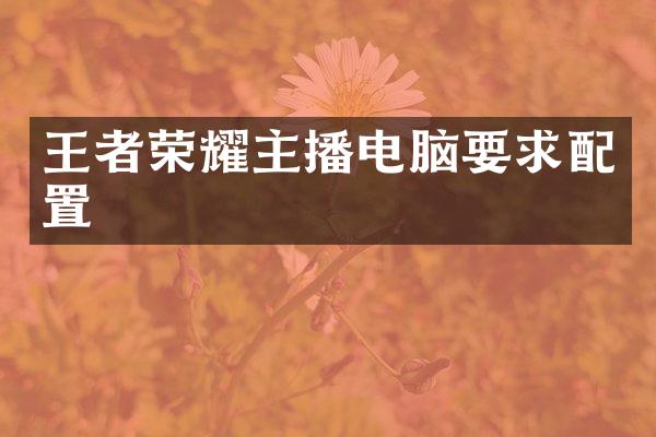王者荣耀主播电脑要求配置