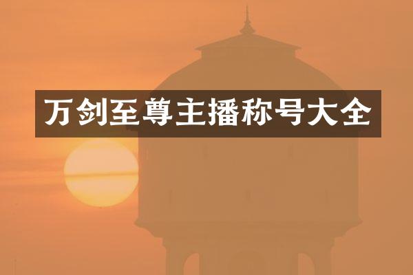 万剑至尊主播称号大全