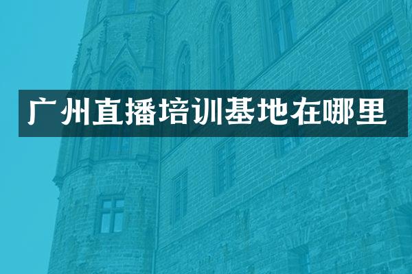广州直播培训基地在哪里