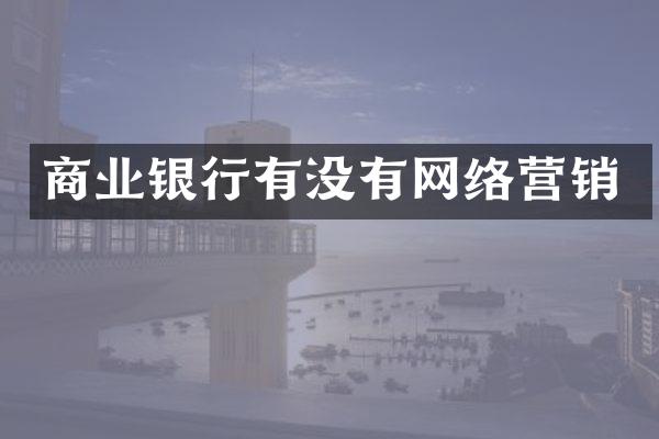商业银行有没有网络营销