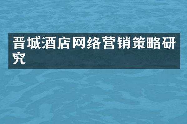 晋城酒店网络营销策略研究