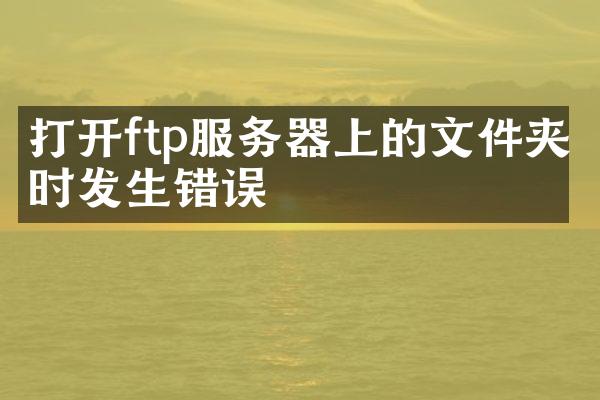 打开ftp服务器上的文件夹时发生错误